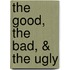 The Good, the Bad, & the Ugly