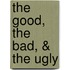The Good, the Bad, & the Ugly