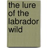 The Lure of the Labrador Wild by Lawrence Millman