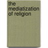 The Mediatization of Religion door Luis Mauro Sa Martino