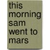 This Morning Sam Went to Mars