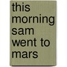 This Morning Sam Went to Mars door Nancy L. Carlson