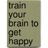 Train Your Brain to Get Happy