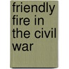 Friendly Fire in the Civil War by Webb Garrison