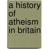 A History of Atheism in Britain door David Berman