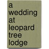 A Wedding at Leopard Tree Lodge by Liz Fielding