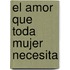 El Amor Que Toda Mujer Necesita