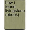 How I Found Livingstone (Ebook) by Sir Henry M. Stanley