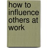 How to Influence Others at Work door Dick McCann