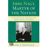 Imre Nagy, Martyr of the Nation by Karl P. Benziger