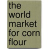 The World Market for Corn Flour door Icon Group International