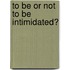 To Be Or Not to Be Intimidated?