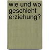 Wie Und Wo Geschieht Erziehung? door Susanne Huse