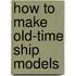 How to Make Old-Time Ship Models