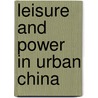 Leisure and Power in Urban China door Unn M�lfrid Rolandsen