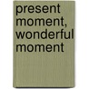 Present Moment, Wonderful Moment door Thich Nhat Hanh
