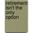 Retirement Isn't the Only Option