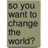 So You Want to Change the World? door Patricia King