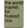 The World Market for Husked Rice door Icon Group International
