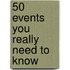 50 Events You Really Need to Know