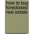 How to Buy Foreclosed Real Estate