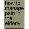 How to Manage Pain in the Elderly door Yvonne D'arcy