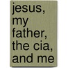 Jesus, My Father, The Cia, And Me door Ian Morgan Cron