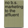 No B.S. Marketing to the Affluent by Dan Kennedy