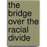 The Bridge Over the Racial Divide by William Julius Wilson