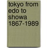 Tokyo from Edo to Showa 1867-1989 by Edward Seidensticker