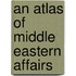 An Atlas of Middle Eastern Affairs