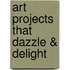 Art Projects That Dazzle & Delight