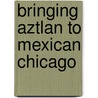 Bringing Aztlan to Mexican Chicago by Jose Gonzalez