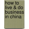 How to Live & Do Business in China door Tadla Ernie