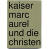 Kaiser Marc Aurel Und Die Christen by Christian Helbich