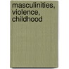 Masculinities, Violence, Childhood door Amy Leonard
