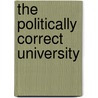 The Politically Correct University by Robert Maranto