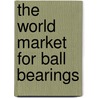 The World Market for Ball Bearings by Icon Group International
