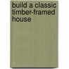 Build a Classic Timber-Framed House door Jack A. Sobon