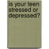 Is Your Teen Stressed Or Depressed?