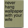 Never Hang Wallpaper with Your Wife door Michael C. Hammar