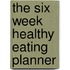 The Six Week Healthy Eating Planner
