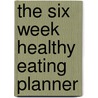 The Six Week Healthy Eating Planner door Derek T. T. Dingle