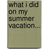 What I Did on My Summer Vacation... door Samantha Hunter