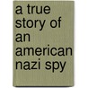 A True Story of an American Nazi Spy by Robert A. Miller