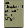 Die 'Displaced Person' Ruth Kl�Ger door Eva K�hl