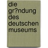 Die Gr�Ndung Des Deutschen Museums door Felix Hessmann
