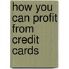 How You Can Profit from Credit Cards by Curtis E. Arnold