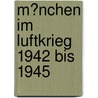 M�Nchen Im Luftkrieg 1942 Bis 1945 door Irmtraud Eve Burianek