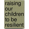 Raising Our Children to Be Resilient door Mark P. Hampton